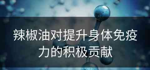 辣椒油对提升身体免疫力的积极贡献